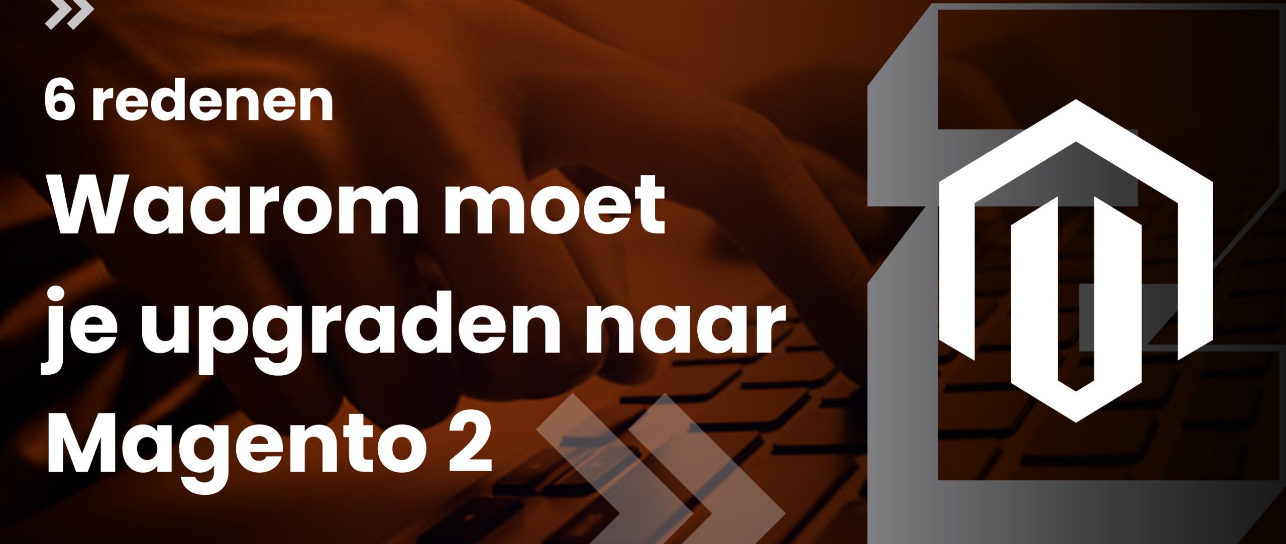 6 Redenen- Waarom moet je upgraden naar Magento 2?